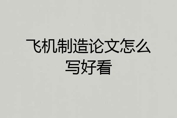 飞机制造论文怎么写好看