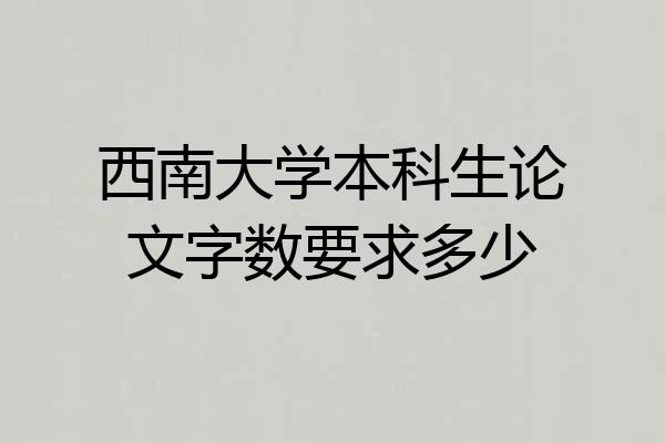 西南大学本科生论文字数要求多少