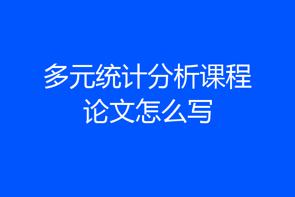 多元统计分析课程论文怎么写