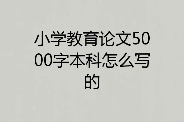 小学教育论文5000字本科怎么写的