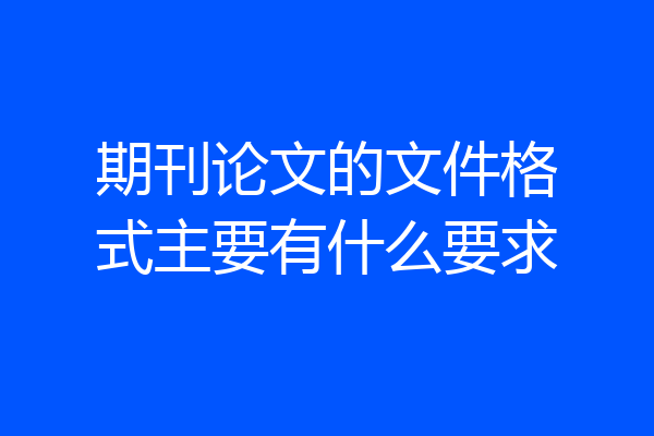 期刊论文的文件格式主要有什么要求