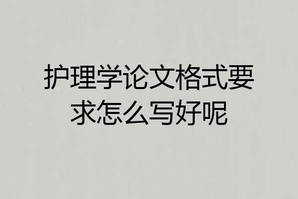 护理学论文格式要求怎么写好呢
