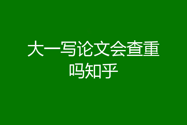 大一写论文会查重吗知乎