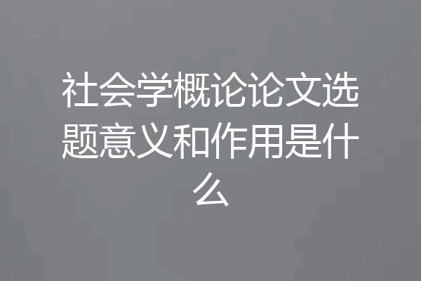 社会学概论论文选题意义和作用是什么