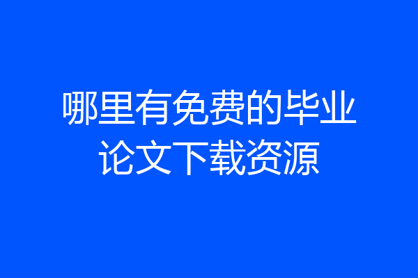 哪里有免费的毕业论文下载资源