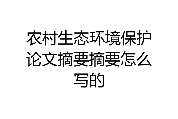 农村生态环境保护论文摘要摘要怎么写的