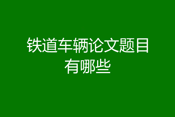 铁道车辆论文题目有哪些
