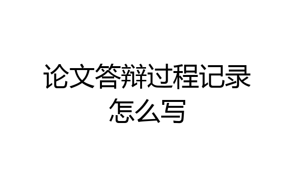 论文答辩过程记录怎么写