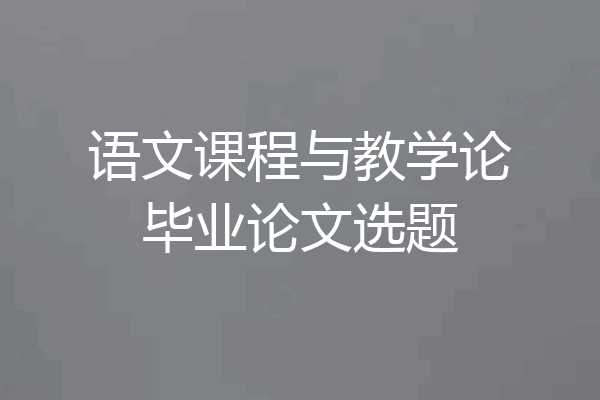 语文课程与教学论毕业论文选题