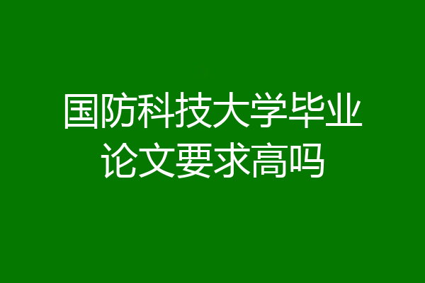 国防科技大学毕业论文要求高吗