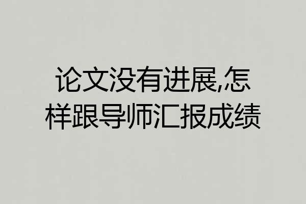 论文没有进展,怎样跟导师汇报成绩