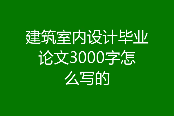 建筑室内设计毕业论文3000字怎么写的