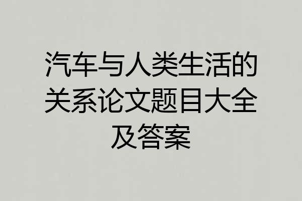 汽车与人类生活的关系论文题目大全及答案