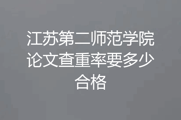 江苏第二师范学院论文查重率要多少合格