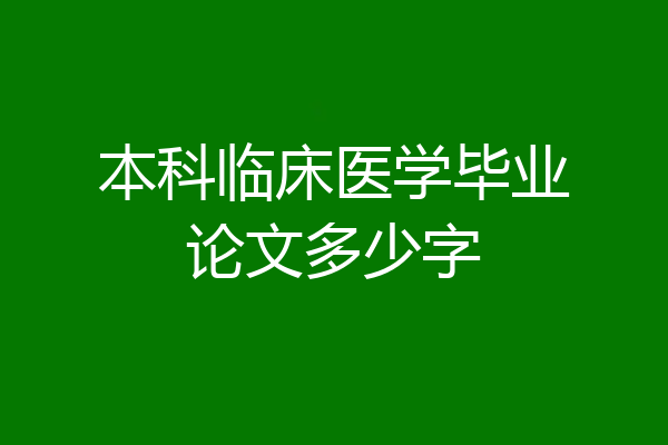 本科临床医学毕业论文多少字