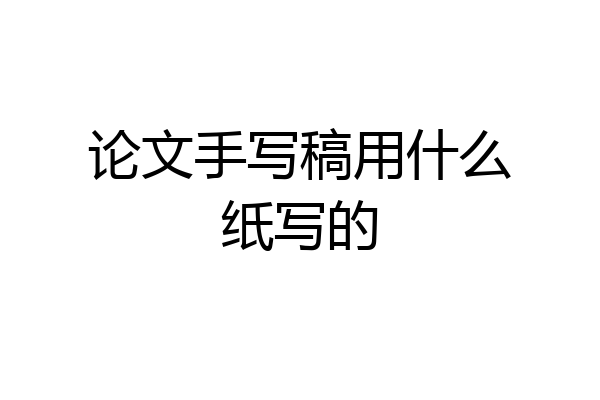 论文手写稿用什么纸写的