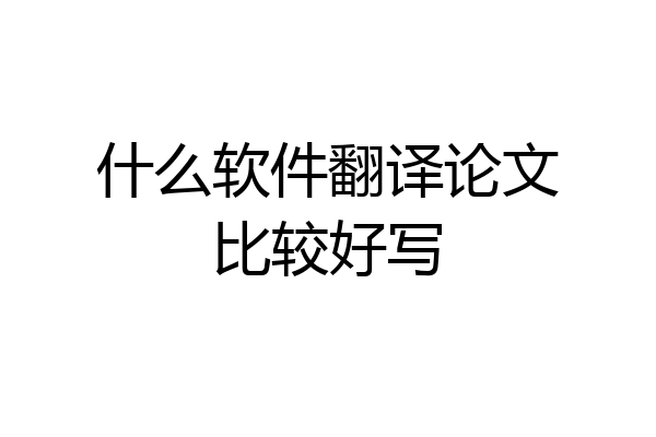 什么软件翻译论文比较好写