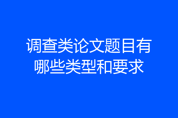 调查类论文题目有哪些类型和要求
