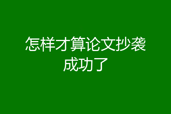 怎样才算论文抄袭成功了