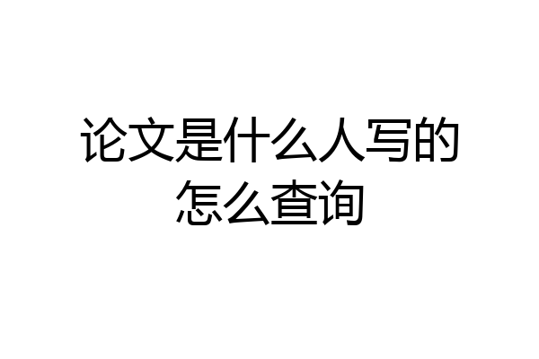 论文是什么人写的怎么查询