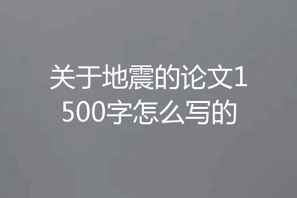 关于地震的论文1500字怎么写的