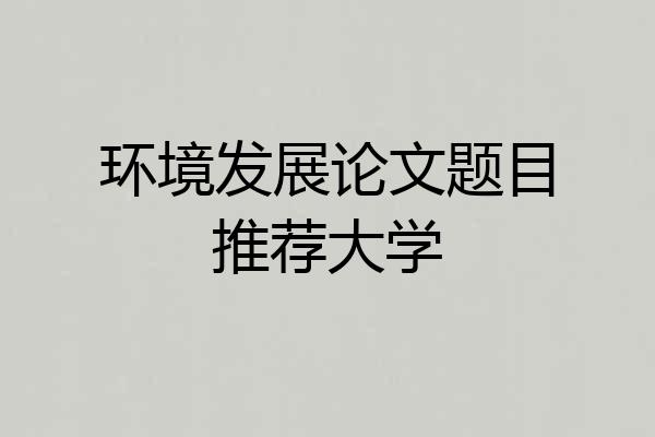 环境发展论文题目推荐大学