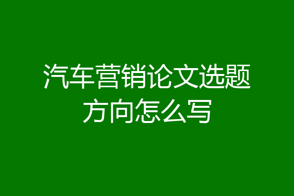 汽车营销论文选题方向怎么写