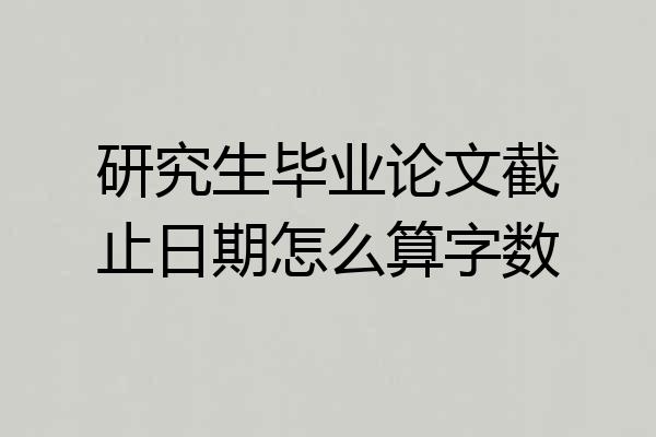 研究生毕业论文截止日期怎么算字数