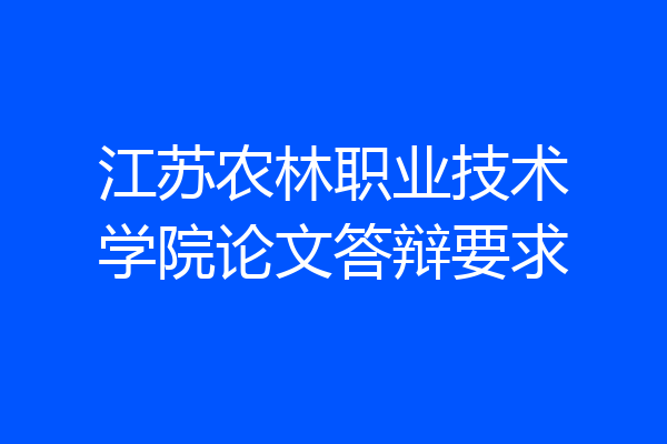 江苏农林职业技术学院论文答辩要求