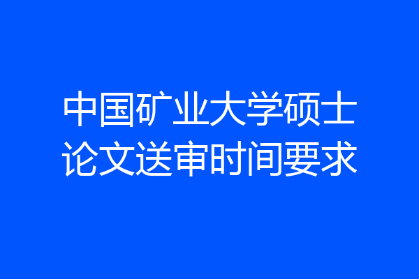 中国矿业大学硕士论文送审时间要求