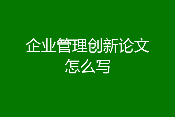 企业管理创新论文怎么写
