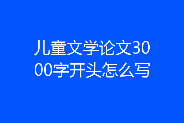 儿童文学论文3000字开头怎么写