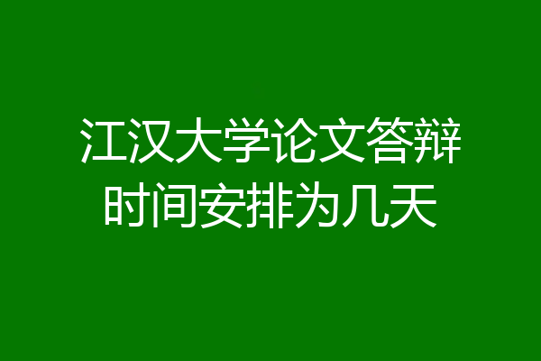 江汉大学论文答辩时间安排为几天