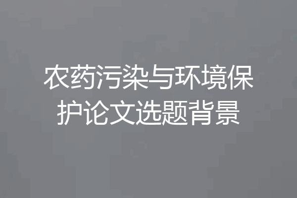 农药污染与环境保护论文选题背景