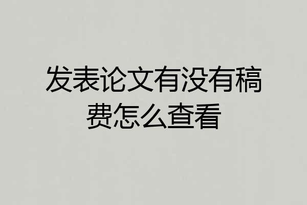 发表论文有没有稿费怎么查看