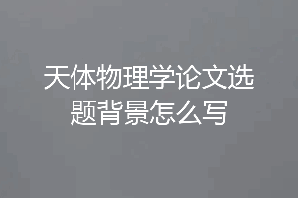 天体物理学论文选题背景怎么写
