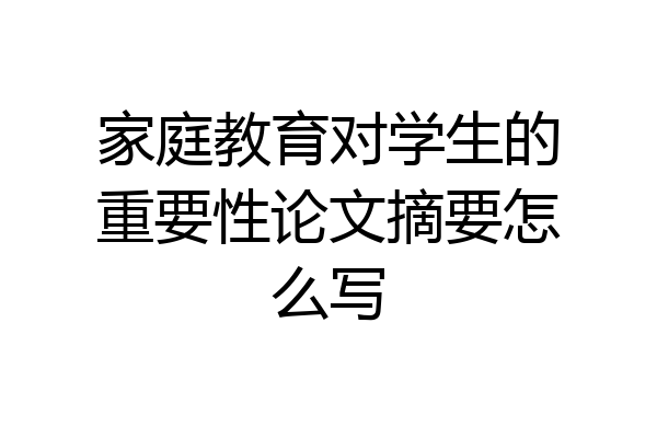 家庭教育对学生的重要性论文摘要怎么写