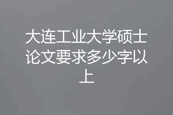 大连工业大学硕士论文要求多少字以上