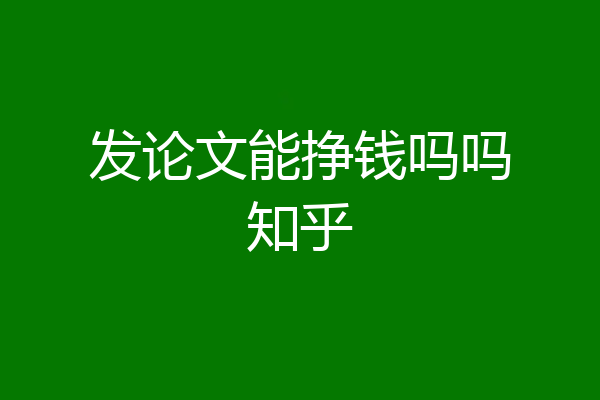发论文能挣钱吗吗知乎