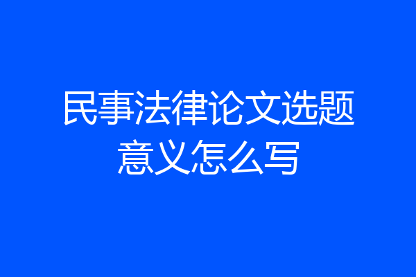 民事法律论文选题意义怎么写