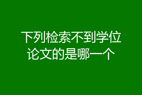 下列检索不到学位论文的是哪一个