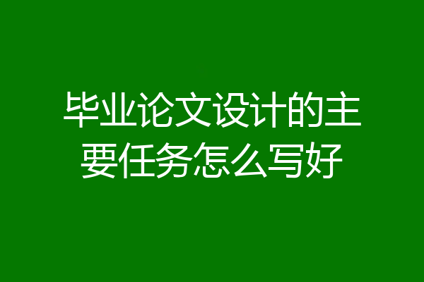 毕业论文设计的主要任务怎么写好