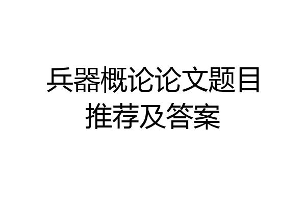 兵器概论论文题目推荐及答案
