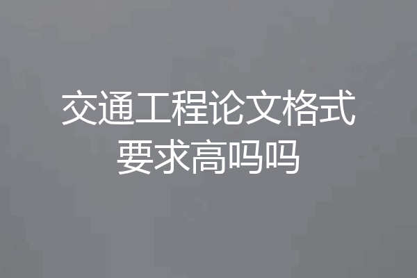 交通工程论文格式要求高吗吗