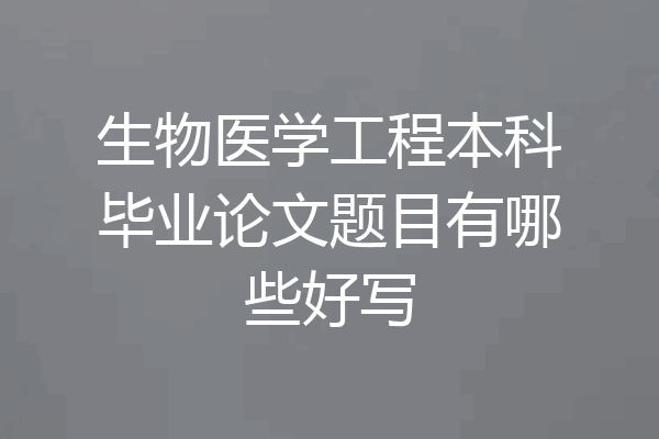 生物医学工程本科毕业论文题目有哪些好写
