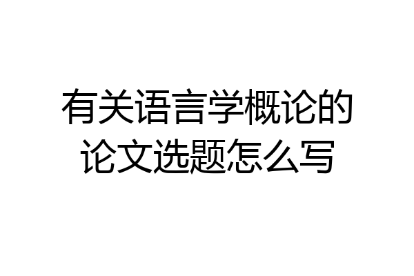 有关语言学概论的论文选题怎么写