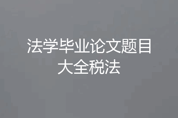 法学毕业论文题目大全税法