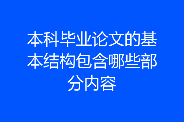 本科毕业论文的基本结构包含哪些部分内容