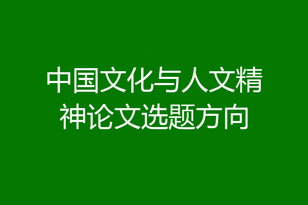 中国文化与人文精神论文选题方向