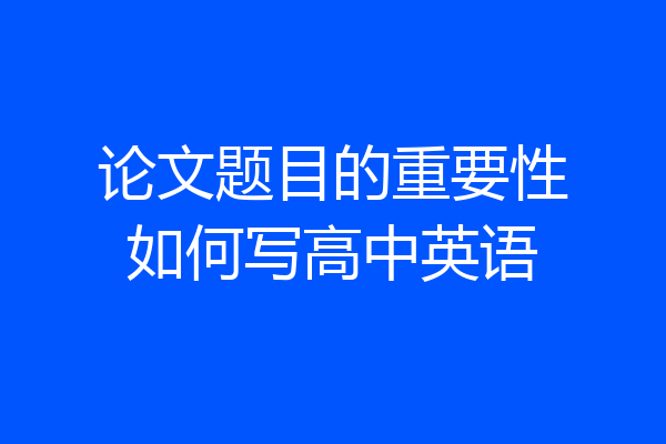 论文题目的重要性如何写高中英语